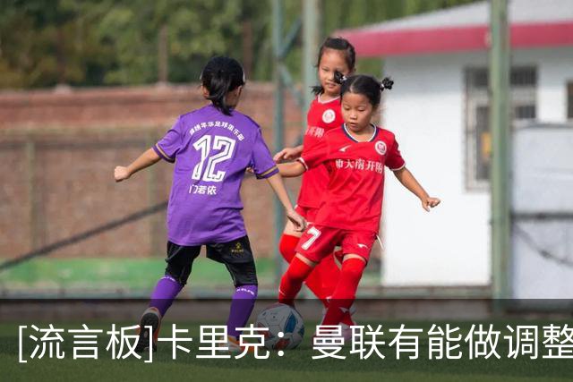 [流言板]卡里克：曼联有能做调整、特定比赛派上不同球员阵容很重要